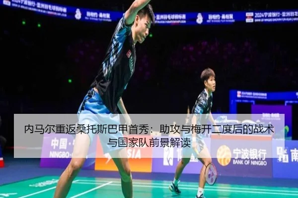 内马尔重返桑托斯巴甲首秀：助攻与梅开二度后的战术与国家队前景解读