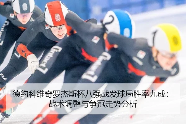 德约科维奇罗杰斯杯八强战发球局胜率九成：战术调整与争冠走势分析